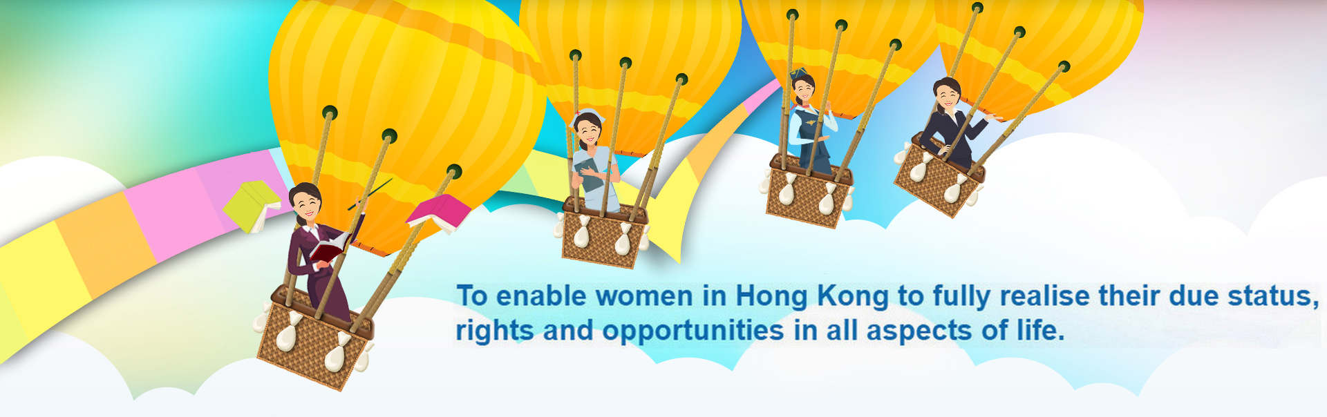 To enable women in Hong Kong to fully realise their due status, rights and opportunities in all aspects of life.
